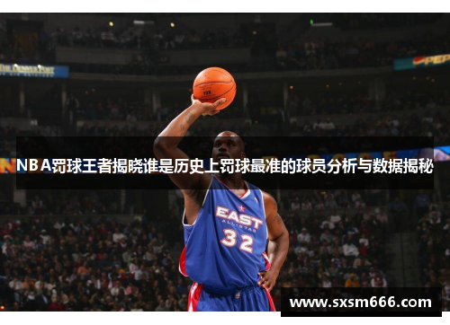 NBA罚球王者揭晓谁是历史上罚球最准的球员分析与数据揭秘