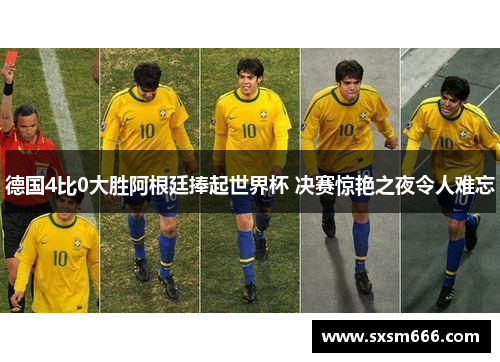 德国4比0大胜阿根廷捧起世界杯 决赛惊艳之夜令人难忘