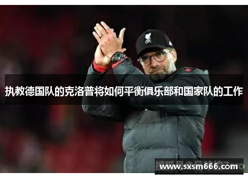 执教德国队的克洛普将如何平衡俱乐部和国家队的工作
