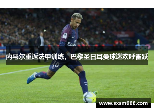 内马尔重返法甲训练，巴黎圣日耳曼球迷欢呼雀跃