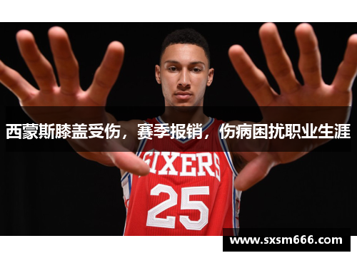 西蒙斯膝盖受伤，赛季报销，伤病困扰职业生涯