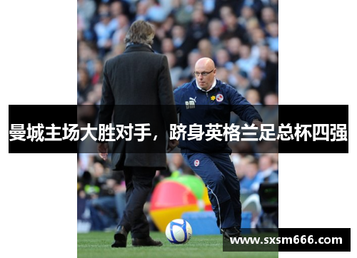 曼城主场大胜对手，跻身英格兰足总杯四强