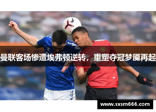 曼联客场惨遭埃弗顿逆转，重塑夺冠梦魇再起
