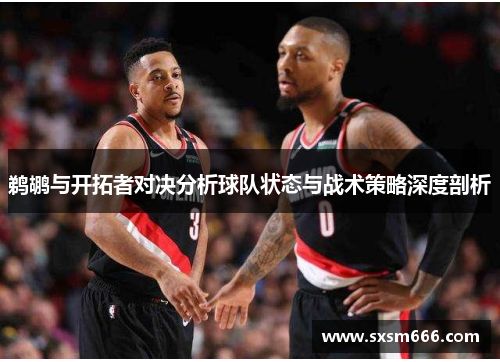鹈鹕与开拓者对决分析球队状态与战术策略深度剖析